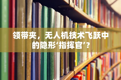 领带夹，无人机技术飞跃中的隐形‘指挥官’？