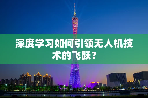 深度学习如何引领无人机技术的飞跃？