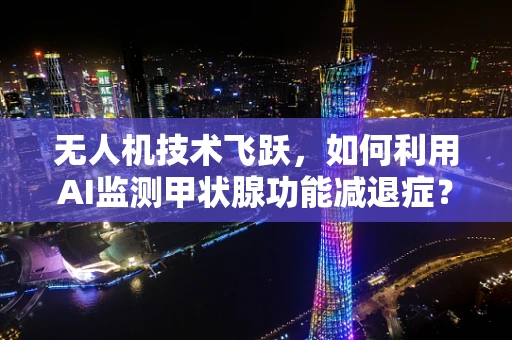 无人机技术飞跃，如何利用AI监测甲状腺功能减退症？