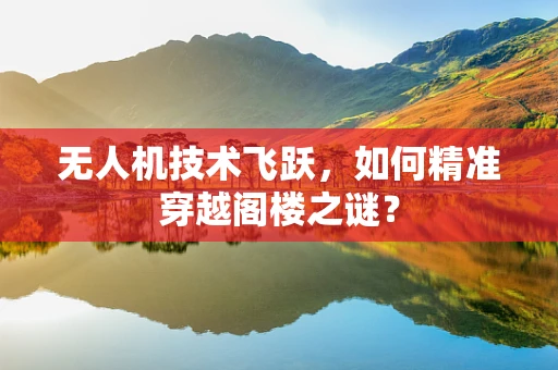 无人机技术飞跃，如何精准穿越阁楼之谜？