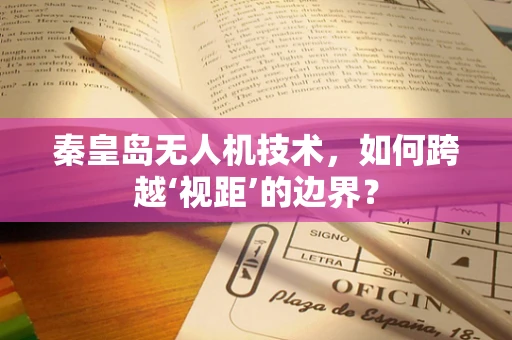 秦皇岛无人机技术，如何跨越‘视距’的边界？