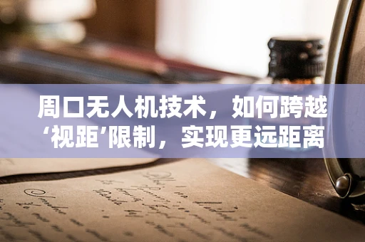 周口无人机技术，如何跨越‘视距’限制，实现更远距离的自主飞行？