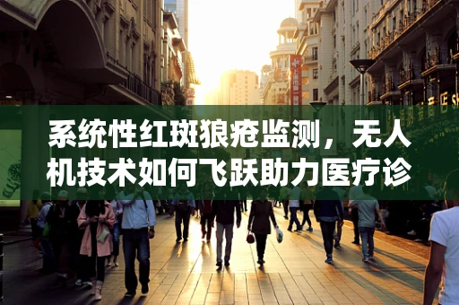 系统性红斑狼疮监测，无人机技术如何飞跃助力医疗诊断？