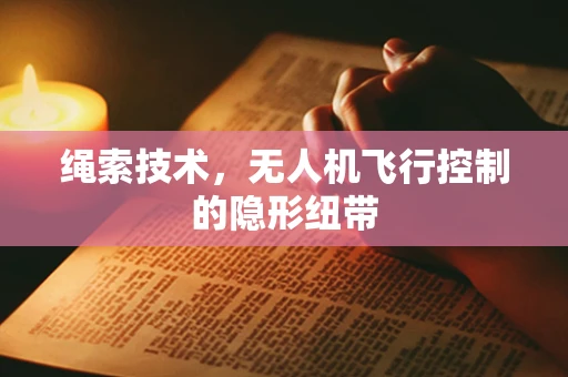 绳索技术，无人机飞行控制的隐形纽带