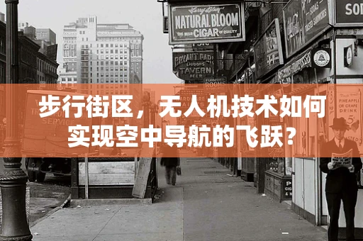 步行街区，无人机技术如何实现空中导航的飞跃？