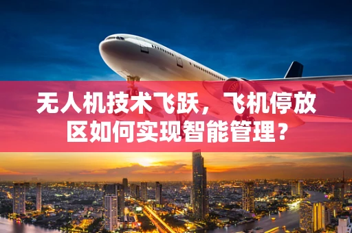 无人机技术飞跃，飞机停放区如何实现智能管理？
