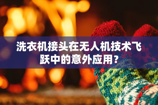 洗衣机接头在无人机技术飞跃中的意外应用？