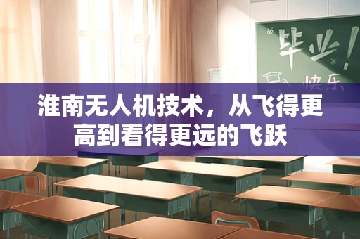 淮南无人机技术，从飞得更高到看得更远的飞跃