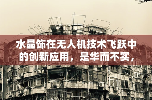 水晶饰在无人机技术飞跃中的创新应用，是华而不实，还是未来趋势？