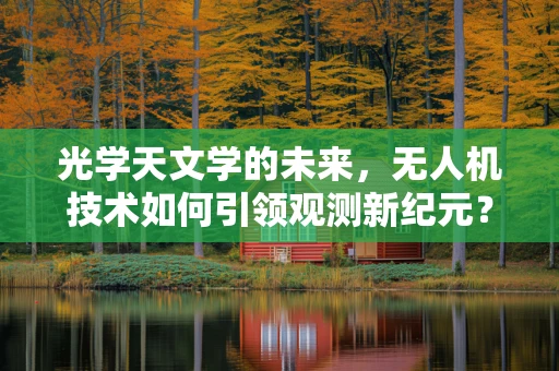 光学天文学的未来，无人机技术如何引领观测新纪元？