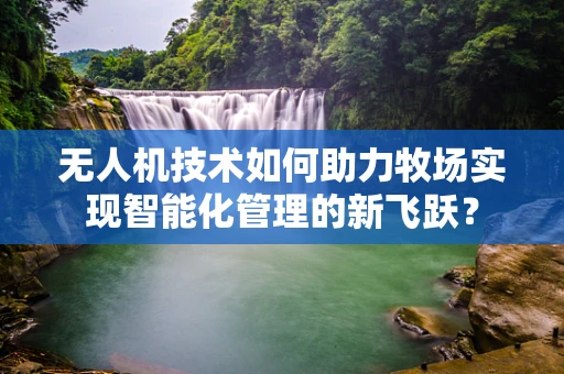无人机技术如何助力牧场实现智能化管理的新飞跃？