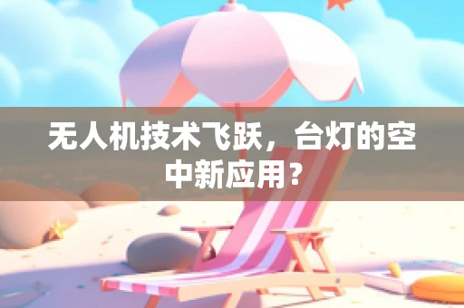 无人机技术飞跃，台灯的空中新应用？