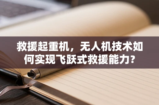 救援起重机，无人机技术如何实现飞跃式救援能力？