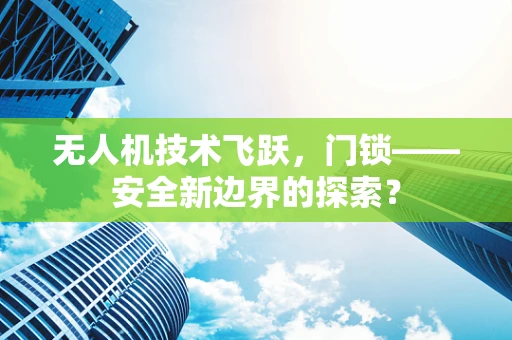 无人机技术飞跃，门锁——安全新边界的探索？