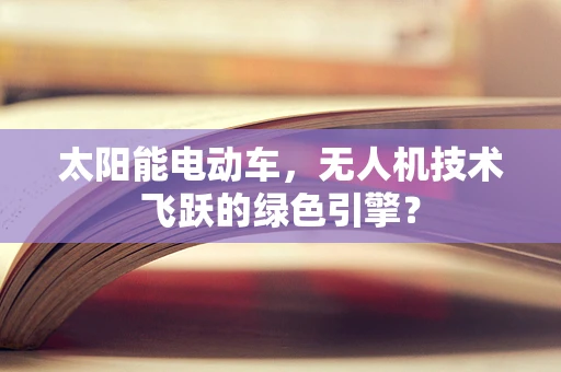 太阳能电动车，无人机技术飞跃的绿色引擎？
