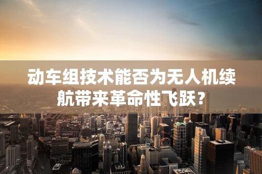 动车组技术能否为无人机续航带来革命性飞跃？