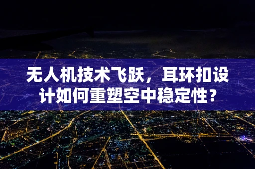 无人机技术飞跃，耳环扣设计如何重塑空中稳定性？