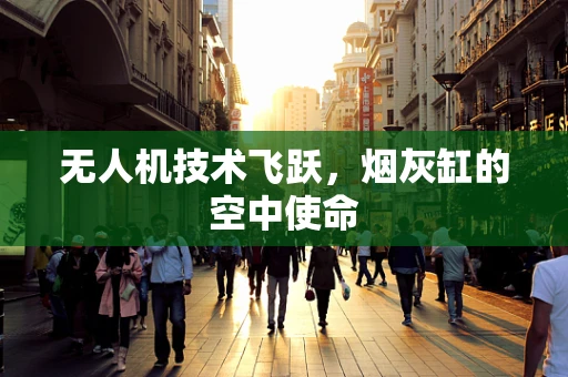 无人机技术飞跃，烟灰缸的空中使命
