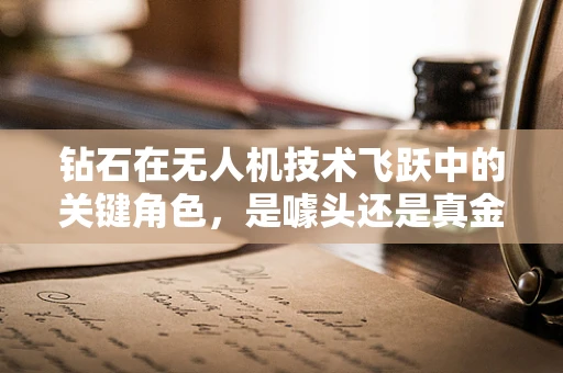钻石在无人机技术飞跃中的关键角色，是噱头还是真金？