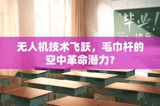 无人机技术飞跃，毛巾杆的空中革命潜力？