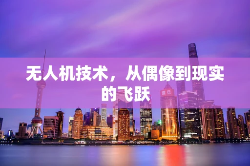 无人机技术，从偶像到现实的飞跃