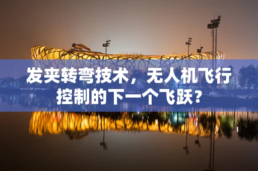 发夹转弯技术，无人机飞行控制的下一个飞跃？