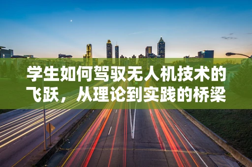 学生如何驾驭无人机技术的飞跃，从理论到实践的桥梁