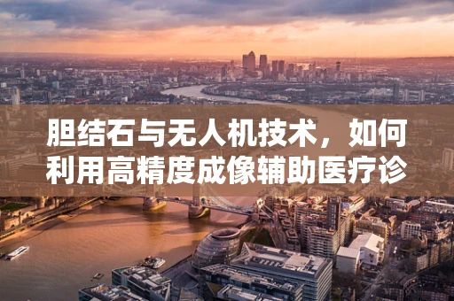 胆结石与无人机技术，如何利用高精度成像辅助医疗诊断？