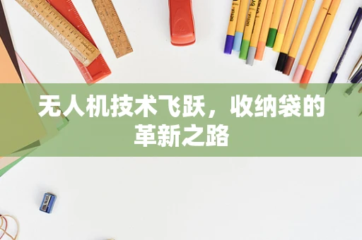 无人机技术飞跃，收纳袋的革新之路