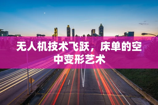 无人机技术飞跃，床单的空中变形艺术