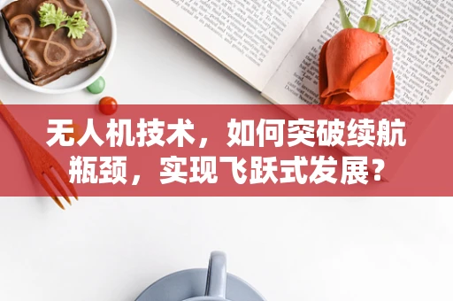 无人机技术，如何突破续航瓶颈，实现飞跃式发展？