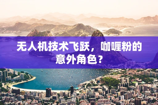 无人机技术飞跃，咖喱粉的意外角色？