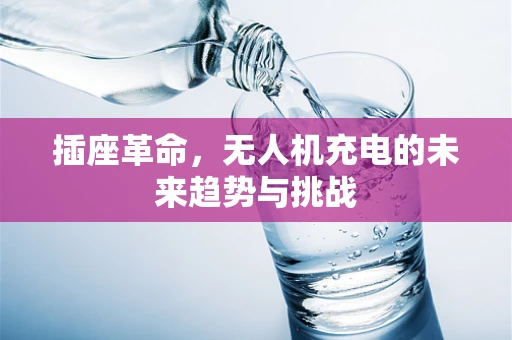 插座革命，无人机充电的未来趋势与挑战