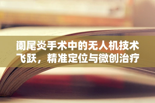 阑尾炎手术中的无人机技术飞跃，精准定位与微创治疗的未来？