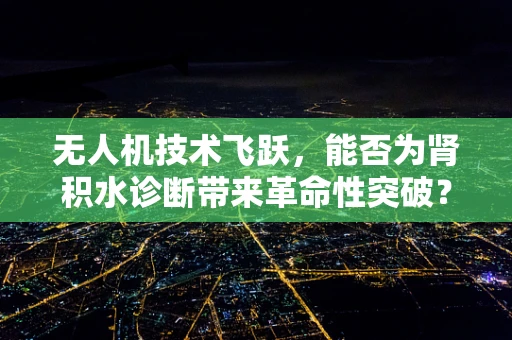 无人机技术飞跃，能否为肾积水诊断带来革命性突破？