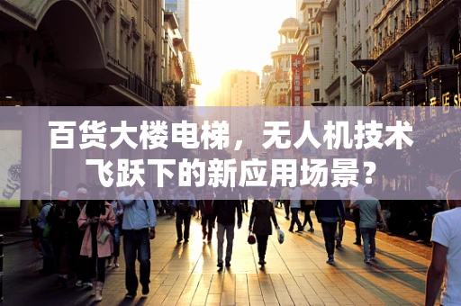 百货大楼电梯，无人机技术飞跃下的新应用场景？