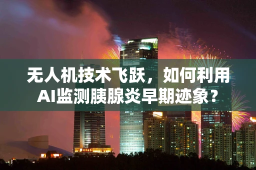 无人机技术飞跃，如何利用AI监测胰腺炎早期迹象？