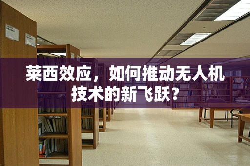 莱西效应，如何推动无人机技术的新飞跃？