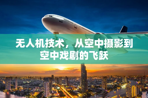 无人机技术，从空中摄影到空中戏剧的飞跃