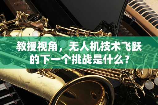 教授视角，无人机技术飞跃的下一个挑战是什么？