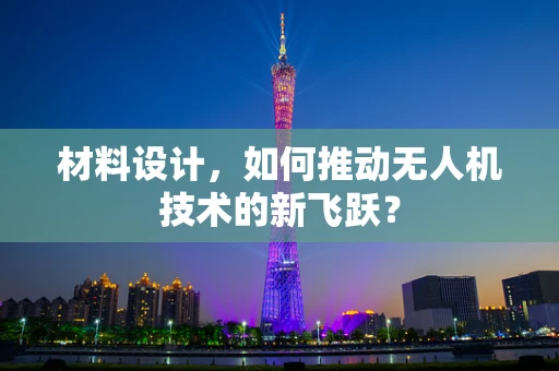 材料设计，如何推动无人机技术的新飞跃？