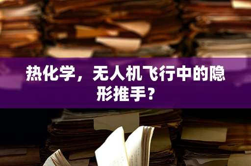 热化学，无人机飞行中的隐形推手？