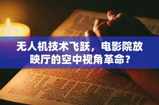 无人机技术飞跃，电影院放映厅的空中视角革命？