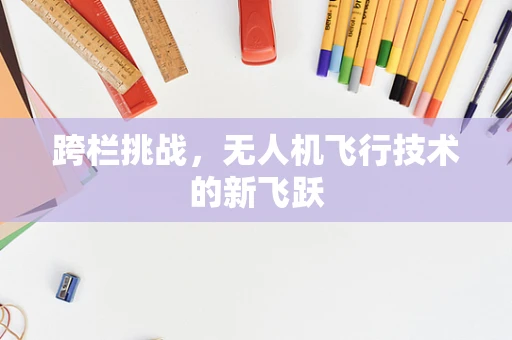 跨栏挑战，无人机飞行技术的新飞跃