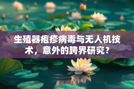 生殖器疱疹病毒与无人机技术，意外的跨界研究？