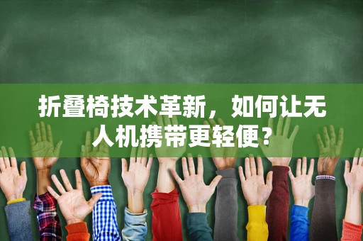 折叠椅技术革新，如何让无人机携带更轻便？