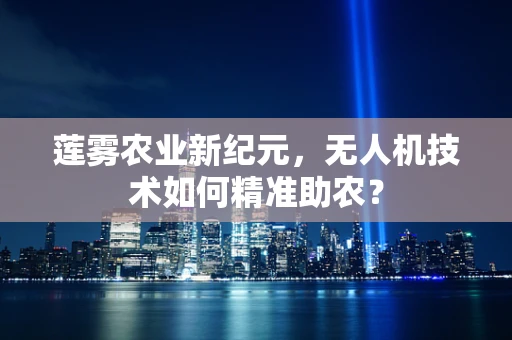 莲雾农业新纪元，无人机技术如何精准助农？