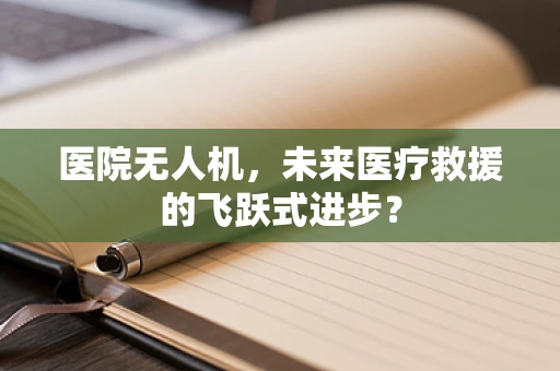 医院无人机，未来医疗救援的飞跃式进步？