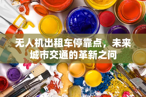 无人机出租车停靠点，未来城市交通的革新之问
