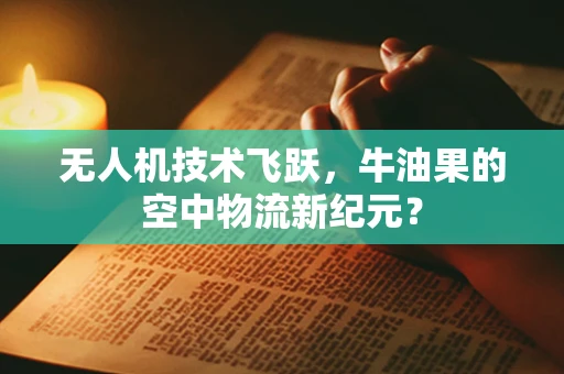无人机技术飞跃，牛油果的空中物流新纪元？